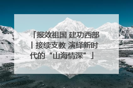 报效祖国 建功西部丨接续支教 演绎新时代的“山海情深”